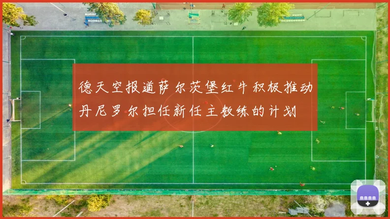 德天空报道萨尔茨堡红牛积极推动丹尼罗尔担任新任主教练的计划