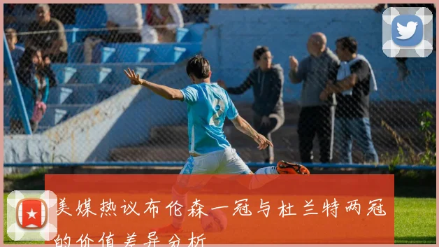 美媒热议布伦森一冠与杜兰特两冠的价值差异分析