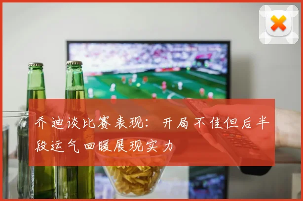 乔迪谈比赛表现：开局不佳但后半段运气回暖展现实力