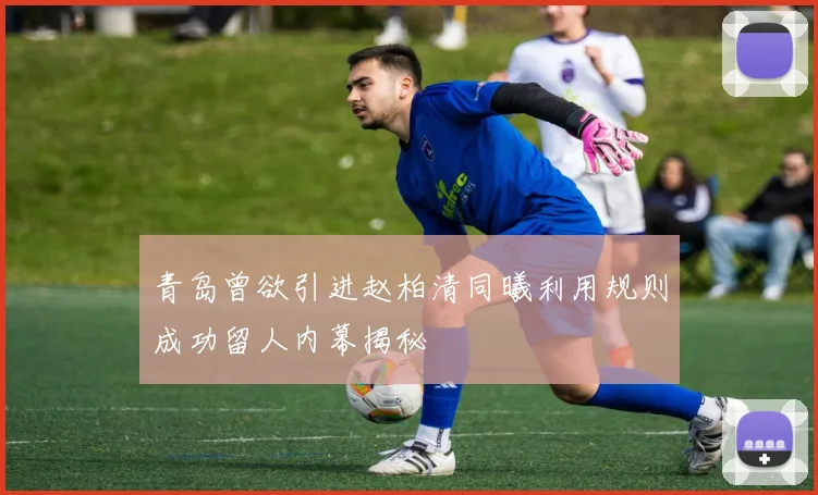 青岛曾欲引进赵柏清同曦利用规则成功留人内幕揭秘