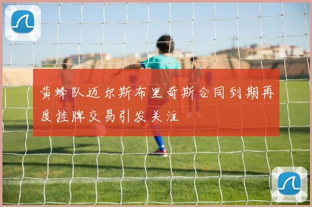 黄蜂队迈尔斯布里奇斯合同到期再度挂牌交易引发关注