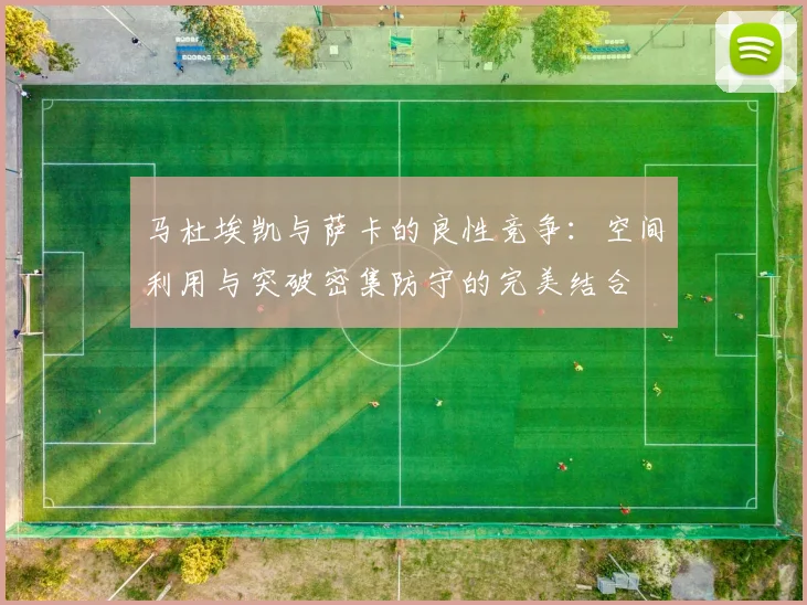 马杜埃凯与萨卡的良性竞争：空间利用与突破密集防守的完美结合